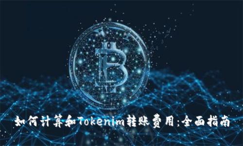 如何计算和Tokenim转账费用：全面指南