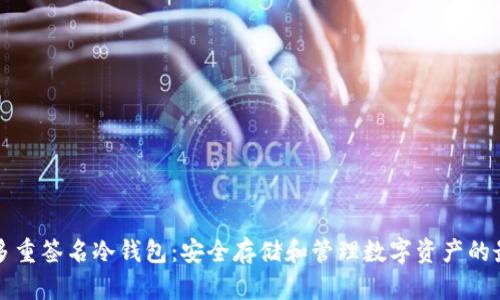 以太坊多重签名冷钱包：安全存储和管理数字资产的最佳选择