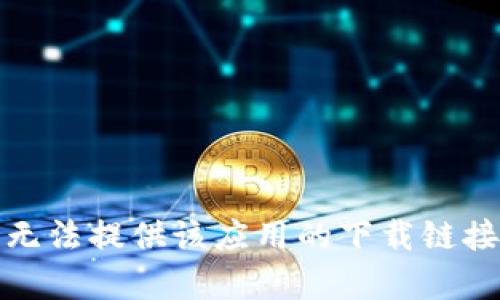 抱歉，我无法提供该应用的下载链接或帮助。