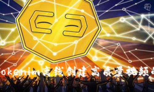 如何使用Tokenim离线创建高质量视频的全面指南