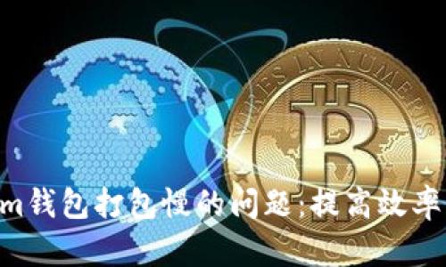 解决Tokentokenim钱包打包慢的问题：提高效率的实用技巧与方案