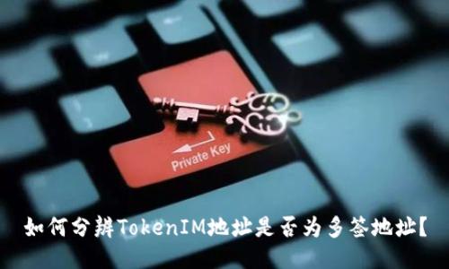 如何分辨TokenIM地址是否为多签地址？