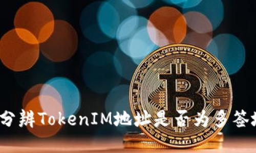 如何分辨TokenIM地址是否为多签地址？