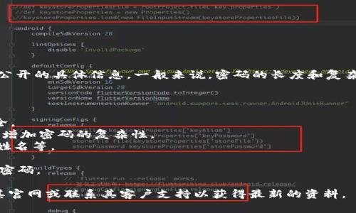 Tokenim是一个相对不太知名的平台，关于其密码的具体位数，没有官方公开的具体信息。一般来说，密码的长度和复杂性可以根据平台的要求而变化，常见的密码长度一般在8位到20位之间。

若想确保你自己的账户安全，以下是一些密码设置的建议：

1. **密码长度**：尽量设置至少12位字符的密码，越长的密码通常更安全。
2. **字符组合**：使用大写字母、小写字母、数字和特殊字符的组合，可以增加密码的复杂性。
3. **避免个人信息**：不要在密码中使用容易被猜测的信息，比如生日、姓名等。
4. **定期更换**：定期更新你的密码，能有效提高账户安全性。
5. **使用密码管理器**：利用密码管理器可以帮助你生成并管理复杂的密码。

如果您在寻找Tokenim的具体信息或者对其密码策略有疑问，建议查看其官网或联系其客户支持以获得最新的资料。