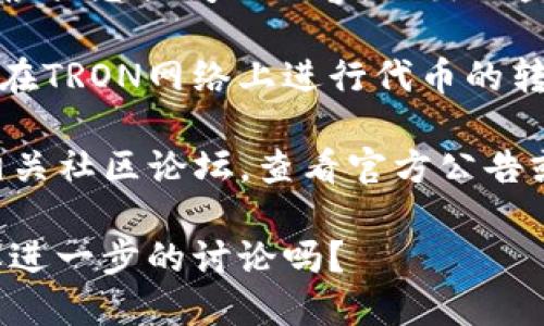 目前，我没有直接访问互联网的能力，因此无法提供最新的实时数据或信息。不过，可以根据您提问的内容，给出一些基本的信息和建议。

TRC20是基于TRON网络的代币标准。如果Tokenim支持TRC20通道，它意味着用户能够在TRON网络上进行代币的转移和交易。

如果您想确定Tokenim是否具有TRC20通道，建议您直接访问Tokenim的官方网站或相关社区论坛，查看官方公告或用户反馈。此外，社交媒体平台和区块链相关的新闻网站也是获取此类信息的好渠道。

如果您需要深入了解TRC20或Tokenim的功能、优势等，我可以为您提供更多信息。需要进一步的讨论吗？