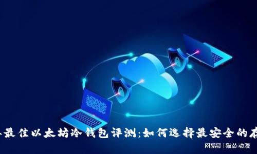 2023年最佳以太坊冷钱包评测：如何选择最安全的存储方式