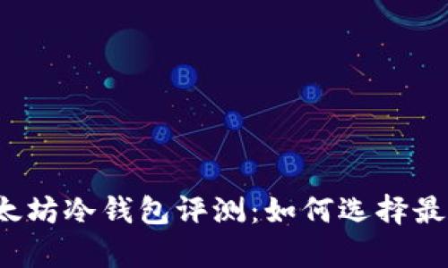 2023年最佳以太坊冷钱包评测：如何选择最安全的存储方式
