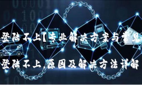 Tokenim登陆不上？专业解决方案与常见问题解析

Tokenim登陆不上，原因及解决方法详解