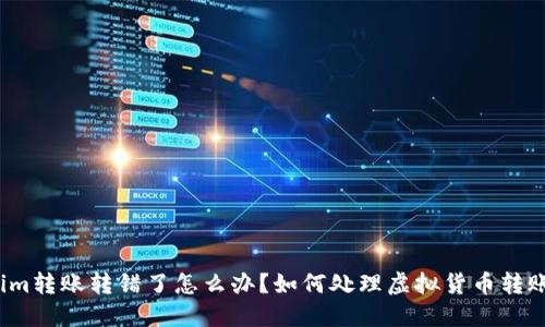 Tokenim转账转错了怎么办？如何处理虚拟货币转账错误？
