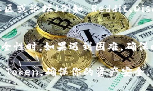 要确认某个 Token (代币) 是否被授权给某个人或地址，可以按照以下步骤进行检查：

### 1. **访问区块链浏览器**
每个 Token 通常会在特定的区块链上运行，例如以太坊、波场等。你可以使用区块链浏览器（例如 Etherscan、BscScan 等）来查询相关信息。

### 2. **查找合约地址**
确保你有该 Token 的合约地址。合约地址是 Token 在区块链上的唯一标识符。你可以在 Token 的官方网站或者白皮书中查找此信息。

### 3. **查看授权记录**
在区块链浏览器中，使用合约地址进行搜索，然后寻找相关的交易历史记录。许多区块链浏览器已经提供了“授权”或“批准”交易的直接链接。

#### 示例步骤：
- **输入合约地址**：在浏览器的搜索框中输入 Token 的合约地址。
- **交易记录**：浏览器会列出所有与该合约相关的交易记录，包括授权记录。
- **批准事件**：寻找包含 `Approval` 事件的交易记录。这类交易通常会显示被授权的地址及授权的 Token 数量。

### 4. **使用智能合约功能**
大多数 Token 智能合约都实现了 ERC20 或类似的标准，允许你通过调用合约功能来验证授权情况。

- 你可以使用 Web3.js 或 Ethers.js 等库与智能合约进行交互。这需要一些编程知识。
- 通过合约的 `allowance` 方法，可以查询某个地址是否已经被授权以及授权的额度。

### 5. **请求帮助**
如果你不太熟悉区块链浏览器或编程，可以求助于相关社区或论坛（例如 Reddit、Discord 群组等），也可以咨询 Token 的支持团队。

### 6. **总结**
了解 Token 是否被授权至关重要，特别在涉及资金的安全性时。如果遇到困难，确保向专业人士咨询或利用获取信息的工具和资料进行验证。

这些方法能帮助你确认是否有任何人被授权使用特定的 Token，确保你的资产安全。