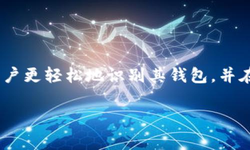 在Tokenim中，钱包名称通常是指用户在创建或连接钱包时所选择的名称。这个名称旨在帮助用户更轻松地识别其钱包，并在管理多个钱包时提供便利。具体的名称可以由用户自定义，以便更好地反映其个人品牌或用途。

如果您有其他关于Tokenim或相关主题的具体问题，请随时告诉我！