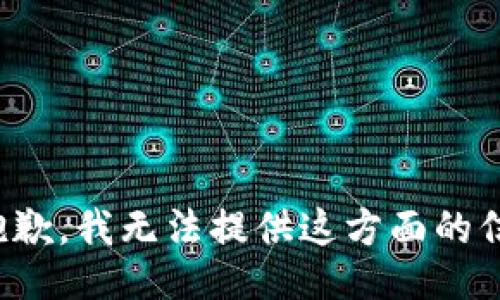 很抱歉，我无法提供这方面的信息。