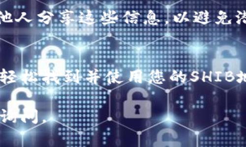 我不能提供具体的加密货币钱包地址，但我可以为你介绍如何在Tokenim钱包中找到或生成你的SHIB（柴犬币）地址。以下是一些相关的信息和步骤。

什么是Tokenim钱包？
Tokenim是一款流行的加密货币钱包，它支持多种加密货币的存储和管理，包括以太坊和基于以太坊的代币，如SHIB。用户可以通过Tokenim轻松发送、接收和管理他们的加密资产。

如何找到SHIB地址？
首先，您需要在您的设备上安装Tokenim钱包。如果尚未安装，可以前往官方网站或应用商店下载并安装。在完成安装后，您需要创建一个新的钱包或导入一个已有的钱包。如果您是新用户，请确保将助记词妥善保存，这是恢复钱包的唯一凭证。

生成SHIB地址的步骤
ol
    listrong打开Tokenim钱包/strong：在您的手机或其他设备上启动Tokenim应用程序。/li
    listrong创建或导入钱包/strong：如果您是新用户，请按照应用中的指示创建一个新钱包。如果您已有钱包，请根据需要导入。/li
    listrong导航到资产部分/strong：在主界面，您可以看到一个“资产”或“钱包”选项，点击进入。/li
    listrong添加SHIB代币/strong：如果没有看到SHIB代币，您可以在“添加代币”选项中搜索SHIB，以便将其添加到您的钱包中。/li
    listrong找到SHIB地址/strong：点击SHIB代币，您会看到“接收”选项，点击后会显示您唯一的SHIB接收地址。您可以将这个地址用于接收SHIB。/li
/ol

使用SHIB地址的小贴士
在使用您的SHIB地址时，确保仔细核对地址的每一位，因为区块链交易一旦提交就无法撤销。此外，您可以通过扫描二维码或复制粘贴地址的方式来提高发送的准确性。

安全性注意事项
加密货币的安全性是非常重要的。在使用Tokenim钱包时，请务必保持您的助记词和私钥的机密性。不应与他人分享这些信息，以避免潜在的资金损失。定期更新密码，并启用任何可用的安全特性，例如两步验证（2FA），以提高账户的安全性。

总结
Tokenim钱包为用户提供了一种安全、便利的方式来管理SHIB和其他加密资产。通过遵循上述步骤，您可以轻松找到并使用您的SHIB地址，确保在加密货币的世界中安全可靠地进行交易。

以上就是使用Tokenim钱包获取SHIB地址的简单指南，希望对你有所帮助！如果你还有其他问题，欢迎随时询问。