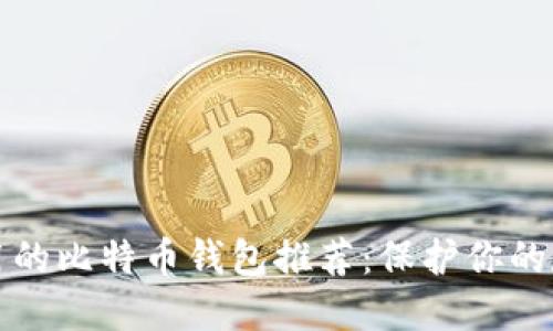 安全易用的比特币钱包推荐：保护你的数字资产