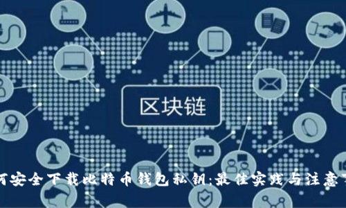 如何安全下载比特币钱包私钥：最佳实践与注意事项