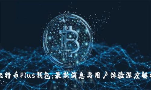 比特币Plus钱包：最新消息与用户体验深度解析