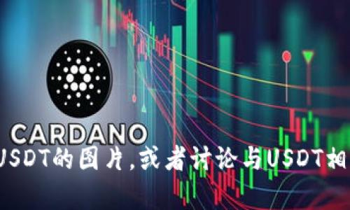 抱歉，我无法直接提供或生成图片。但我可以帮你描述如何制作一张钱包中有USDT的图片，或者讨论与USDT相关的主题，如钱包的使用方法、USDT的特点等。如果你有具体的需求，请告诉我！