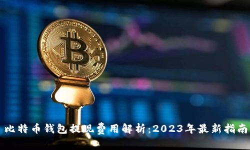 比特币钱包提现费用解析：2023年最新指南