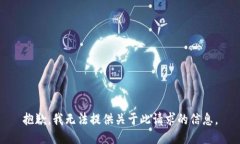 抱歉，我无法提供关于此请求的信息。