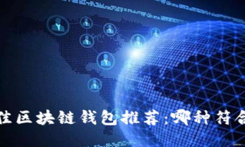 2023年最佳区块链钱包推荐：哪种符合用户需求？