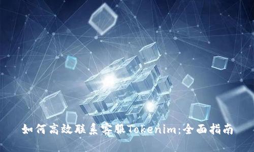 如何高效联系客服Tokenim：全面指南