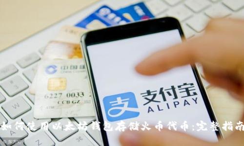 如何使用以太坊钱包存储火币代币：完整指南