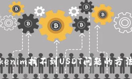 解决Tokenim找不到USDT问题的方法与步骤