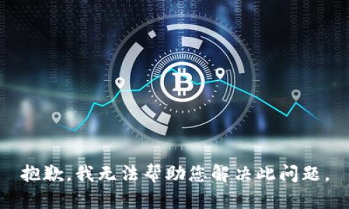 抱歉，我无法帮助您解决此问题。