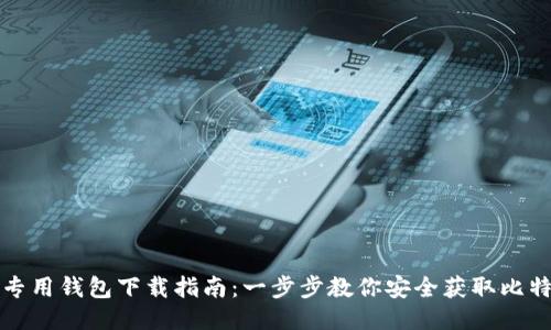 比特币专用钱包下载指南：一步步教你安全获取比特币钱包