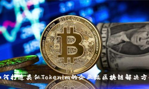 如何打造类似Tokenim的企业级区块链解决方案