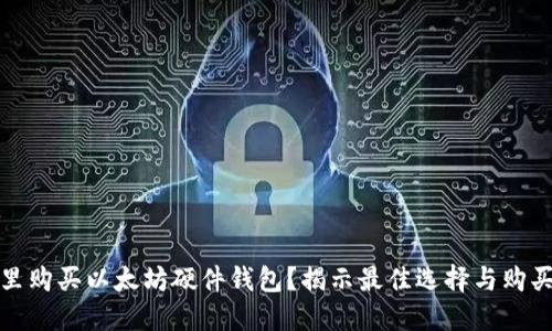 在哪里购买以太坊硬件钱包？揭示最佳选择与购买技巧