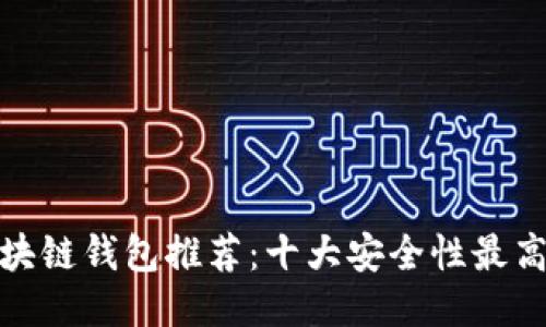 最安全的区块链钱包推荐：十大安全性最高的钱包对比