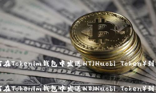 
    如何在Tokenim钱包中发送HT（Huobi Token）到指定地址


    如何在Tokenim钱包中发送HT（Huobi Token）到指定地址
