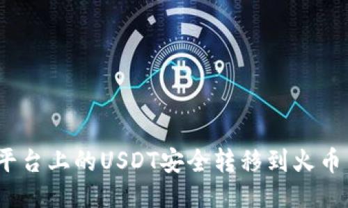 如何将Tokenim平台上的USDT安全转移到火币交易所：全面指南