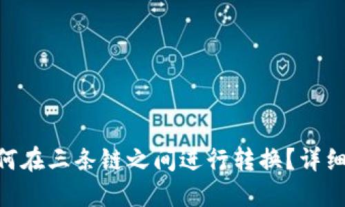 Tokenim如何在三条链之间进行转换？详细教程与技巧