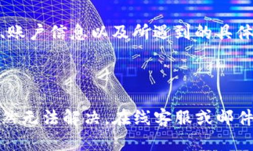 TokenIM客服联系方式详解

在当今数字化时代，各种技术工具不断发展，TokenIM作为一个重要的区块链信息交流平台，受到了越来越多用户的关注。然而，用户在使用过程中难免会遇到一些问题，因此联系客服便显得尤为重要。接下来，我们将详细探讨TokenIM的客服联系方式，以便你能更顺利地解决问题。

TokenIM客服频道汇总

TokenIM提供了多种联系客服的方式，方便用户根据自己的需求选择合适的渠道。主要的客服渠道包括官方网站、社交媒体、以及在线客服等。这些渠道不仅提供了及时的帮助，还可以满足用户对信息即时性的需求。

官方支持页面

首先，访问TokenIM官方网站是获取支持的最直接方式。在官网的支持页面上，用户可以找到常见问题的解答以及相关文档。这些文档涵盖了账户管理、交易操作、安全设置等多个方面，能够帮助用户快速找到解决方案。

社交媒体渠道

除了官网以外，TokenIM在多个社交媒体平台上也有官方账号。例如，在Twitter和Telegram等平台上，用户可以直接与TokenIM的客服团队进行互动。在这些平台上，客户可以提问并获得快速反馈，同时还可以参与与其他用户的讨论，分享经验和技巧。

在线客服系统

TokenIM还提供在线客服功能。通过访问官方网页，用户可以点击客服咨询窗口，向客服人员提问。在线客服团队通常是实时在线的，这意味着用户可以在任何时间段内获得帮助。在咨询过程中，务必详细描述遇到的问题，以便客服能够更快更准确地提供帮助。

邮件支持

如果你的问题较为复杂，或是需要提交详细的资料，发送邮件请求支持也是一个不错的选择。TokenIM在其网站上通常会提供官方的客服邮箱，用户可以将遇到的问题具体描述并附上相关截图，等待客服回复。然而，邮件回复的时间可能会稍长，因此在选择此方式时请耐心等待。

社区支持

除了官方渠道，TokenIM的用户社区同样是一个寻求帮助的好地方。在社区论坛上，用户可以发帖询问各种问题，也可以寻找别人是否已经提出过相同的问题。很多资深用户会乐意分享他们的经验和解决方案，形成相互帮助的良好氛围。

问题处理的注意事项

在联系客服时，有几个注意事项是值得遵循的。首先，确保在联系之前已经查阅相关的帮助文档，以免重复提问。其次，提供足够的信息可以帮助客服更快地理解问题，例如交易ID、账户信息以及所遇到的具体错误信息等。最后，保持耐心和礼貌，无论是与客服的互动还是在社区讨论中，友好的态度都能换来更好的帮助和支持。

总结

TokenIM的客服渠道非常多样，用户可以选择最适合自己的方式来联系。在遇到问题时，不妨先浏览官方网站的支持页面或社交媒体，通常很多问题都有现成的答案。如果问题依然无法解决，在线客服或邮件支持是非常有效的选择。借助社区的力量，用户也可以通过分享和交流获得进一步的帮助。无论哪种方式，及时有效的沟通能够帮助用户在TokenIM平台上获得更好的使用体验。