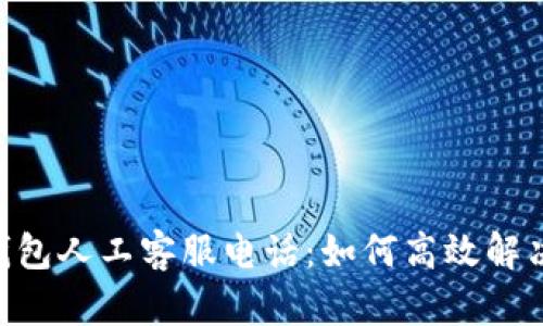 Tokenim钱包人工客服电话：如何高效解决您的问题
