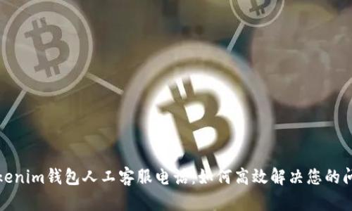 Tokenim钱包人工客服电话：如何高效解决您的问题