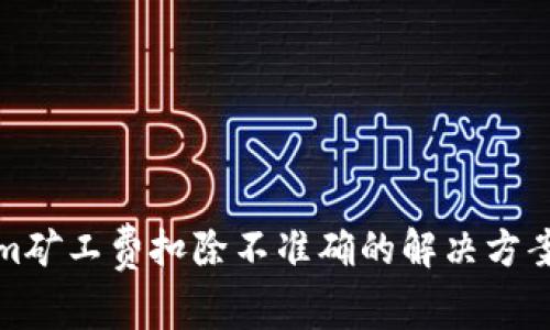 Tokenim矿工费扣除不准确的解决方案及指南