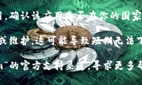 关于“tokenim”下载的问题，具体情况可能因多种因素而异。请确认以下几点：

1. **官方渠道**：确保你通过官方渠道（如官方网站或可信的应用商店）下载应用程序。这是确保软件安全和最新版本的最佳方式。

2. **设备兼容性**：请检查你的设备是否与应用程序兼容，某些应用可能只支持特定版本的操作系统或硬件配置。

3. **网络问题**：确保你的网络连接正常。有时候，如果网络不稳定，下载可能会失败。

4. **地区限制**：某些应用可能在特定地区不可用，确认该应用是否在你的国家或地区提供下载。

5. **更新或维护**：有时候，应用可能在进行更新或维护，这可能导致短期无法下载。

如果这些方法都无法解决问题，建议访问“tokenim”的官方支持渠道，寻求更多帮助。
