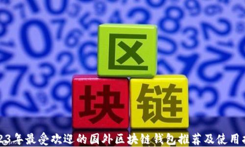 
2023年最受欢迎的国外区块链钱包推荐及使用指南