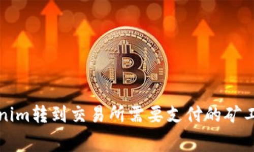 从Tokenim转到交易所需要支付的矿工费详解