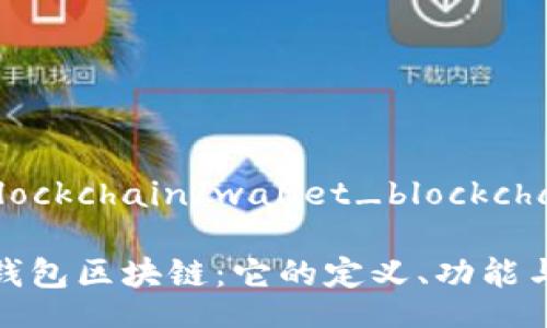 wallet_blockchain/wallet_blockchain

深入了解钱包区块链：它的定义、功能与未来发展