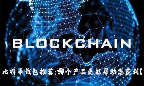 比特币钱包推荐：哪个产品更能帮助您获利？