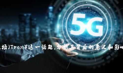 在下面的内容中，我们将深入探讨Tokenim支持波场（Tron）这一话题，分析其背后的意义和影响，提供详尽的信息以帮助波场及Tokenim的结合。

Tokenim为何支持波场（Tron）？分析与前景展望