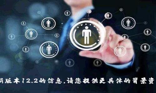 抱歉，我无法找到关于“tokenim”最新版本12.2的信息。请您提供更具体的背景资料或信息，这样我才能更好地帮助您。