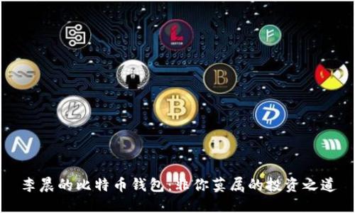 李晨的比特币钱包：非你莫属的投资之道