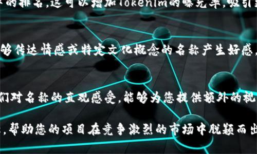 在填写Tokenim名称时，您需要注意以下几个方面，以确保名称的有效性和吸引力：

1. 清晰简洁
选择一个简洁且易于理解的名称是非常重要的。用户在浏览时，希望能够迅速明白这个名称代表的内容或功能。避免使用复杂的词汇或多余的修饰，这可能会让潜在用户感到困惑。

2. 代表性强
Tokenim名称应当能够反映出其核心功能或特性。例如，如果Tokenim与区块链技术或加密货币相关，名称可以包含如“加密”、“链”等关键词，使用户能够一眼识别其用途。

3. 自定义和唯一性
在为Tokenim选择名称时，确保其唯一性，以避免与市场上其他产品重名。您可以通过搜索引擎或者相关平台来检查是否已存在类似名称。自定义的名称不仅能增强品牌价值，还能增加用户的记忆点。

4. 考虑
在命名时应考虑搜索引擎（），合理使用相关关键词，以帮助提高在搜索引擎中的排名。这可以增加Tokenim的曝光率，吸引更多用户关注。

5. 文化与情感共鸣
选择能够引起文化共鸣或情感共鸣的名称也非常重要。用户通常会对那些能够传达情感或特定文化概念的名称产生好感。例如，使用一些正面的、积极的词汇，可以增强用户对Tokenim的认同感。

6. 测试与反馈
最后，建议在确定名称后进行测试，向潜在用户或目标群体收集反馈。了解他们对名称的直观感受，能够为您提供额外的视角，有助于进一步名称选择。

通过这些步骤，您可以填写出一个具有吸引力、代表性和友好的Tokenim名称，帮助您的项目在竞争激烈的市场中脱颖而出。