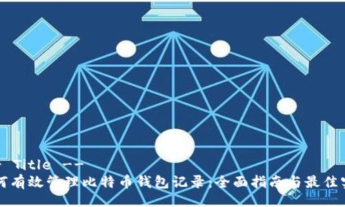 !-- Title --
如何有效管理比特币钱包记录：全面指南与最佳实践