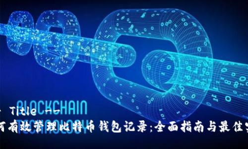!-- Title --
如何有效管理比特币钱包记录：全面指南与最佳实践